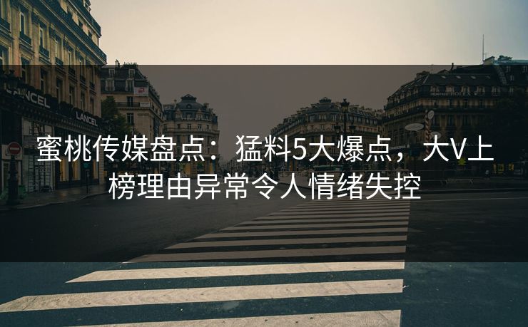 蜜桃传媒盘点:猛料5大爆点,大V上榜理由异常令人情绪失控