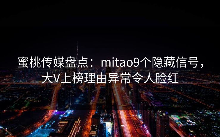 蜜桃传媒盘点：mitao9个隐藏信号，大V上榜理由异常令人脸红